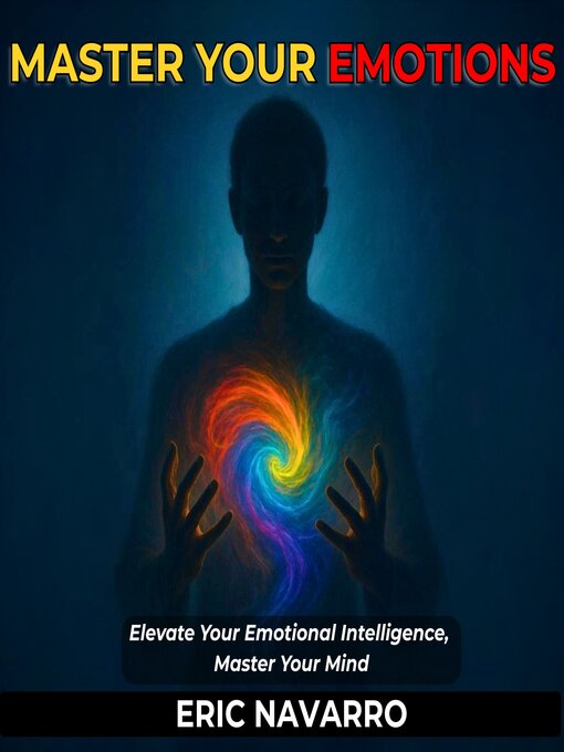 Cover image for Master Your Emotions. Elevate Your Emotional Intelligence, Master Your Mind, Your Thoughts, Strengthen Your Self-Control, and Build Resilience